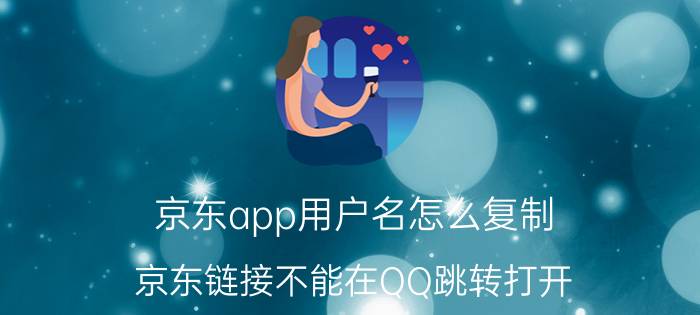 京东app用户名怎么复制 京东链接不能在QQ跳转打开？